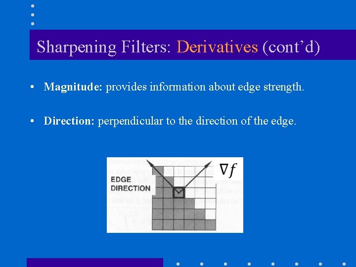 Sharpening Filters: Derivatives (cont’d) • Magnitude: provides information about edge strength. • Direction: perpendicular