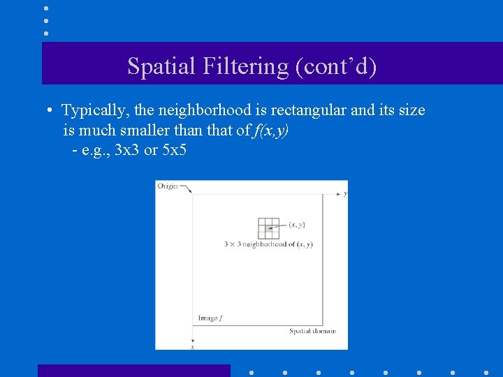 Spatial Filtering (cont’d) • Typically, the neighborhood is rectangular and its size is much