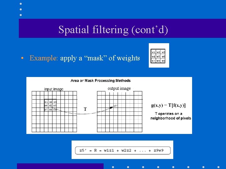 Spatial filtering (cont’d) • Example: apply a “mask” of weights output image 
