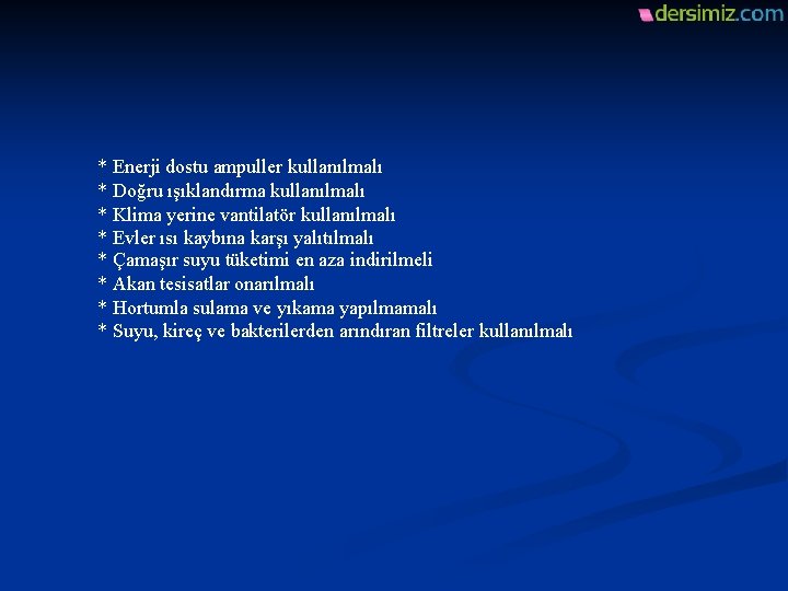 * Enerji dostu ampuller kullanılmalı * Doğru ışıklandırma kullanılmalı * Klima yerine vantilatör kullanılmalı