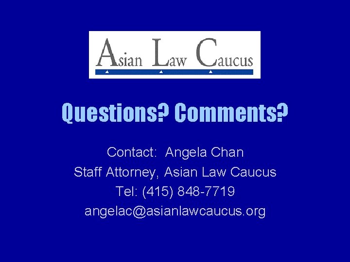 Questions? Comments? Contact: Angela Chan Staff Attorney, Asian Law Caucus Tel: (415) 848 -7719