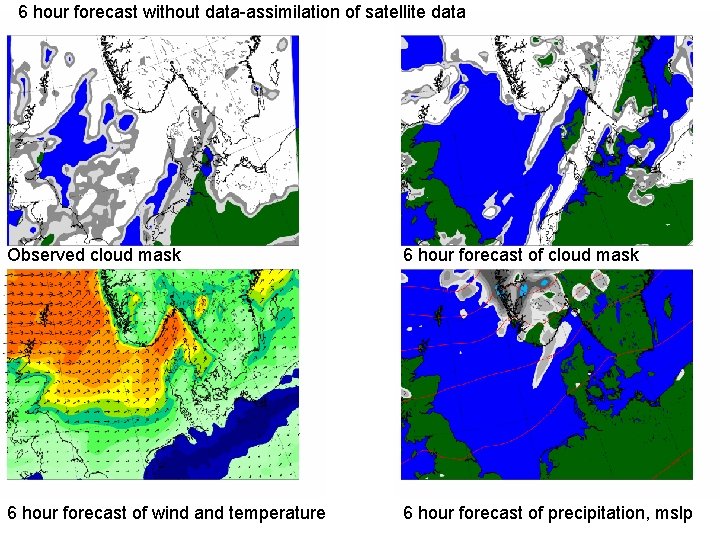 6 hour forecast without data-assimilation of satellite data Observed cloud mask 6 hour forecast