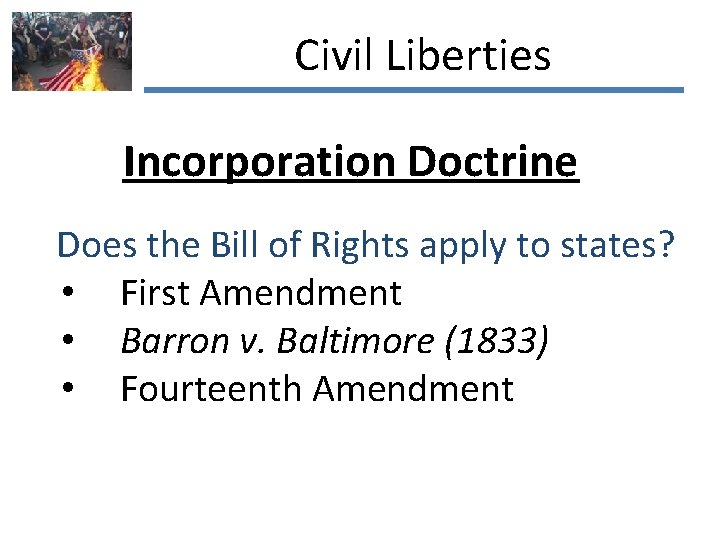 Civil Liberties Incorporation Doctrine Does the Bill of Rights apply to states? • First