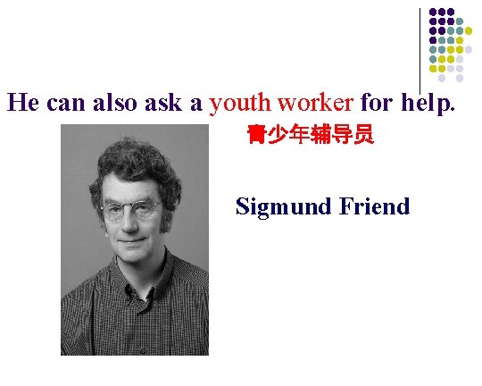 He can also ask a youth worker for help. 青少年辅导员 Sigmund Friend 
