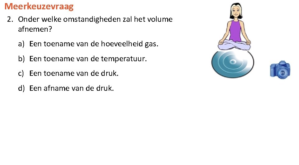 Meerkeuzevraag 2. Onder welke omstandigheden zal het volume afnemen? a) Een toename van de
