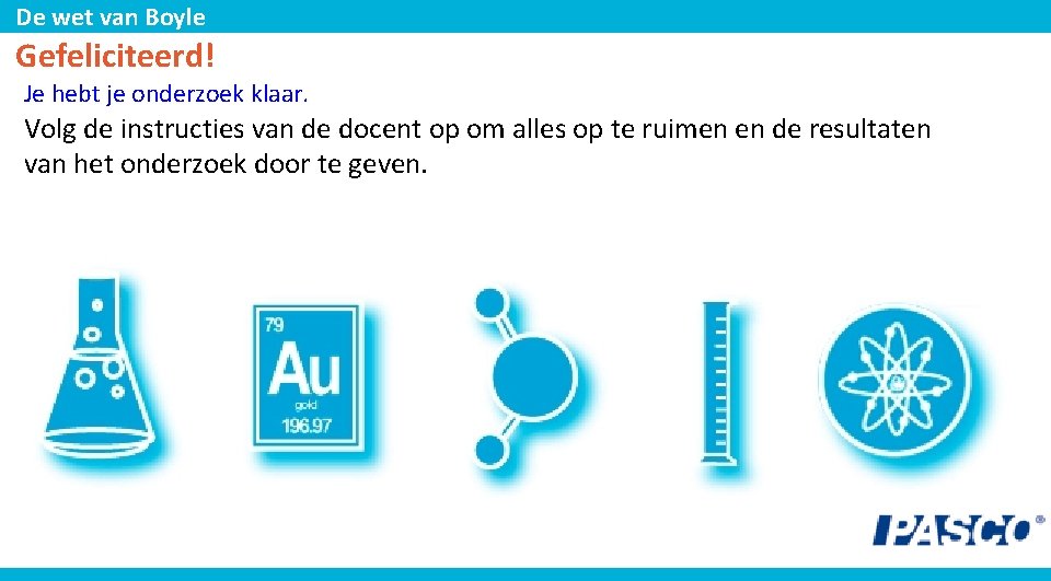 De wet van Boyle Gefeliciteerd! Je hebt je onderzoek klaar. Volg de instructies van