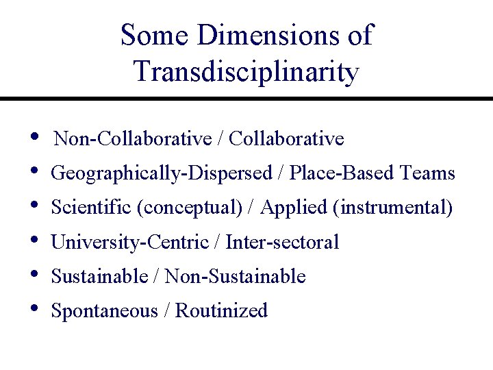 Some Dimensions of Transdisciplinarity • • • Non-Collaborative / Collaborative Geographically-Dispersed / Place-Based Teams