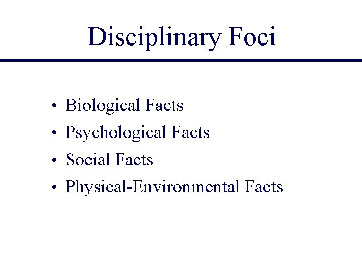 Disciplinary Foci • Biological Facts • Psychological Facts • Social Facts • Physical-Environmental Facts