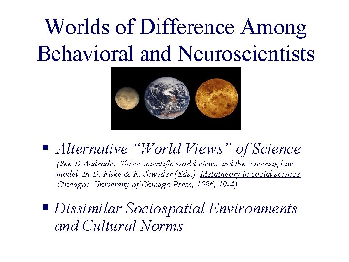 Worlds of Difference Among Behavioral and Neuroscientists § Alternative “World Views” of Science (See