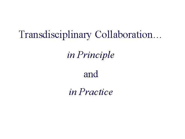 Transdisciplinary Collaboration… in Principle and in Practice 