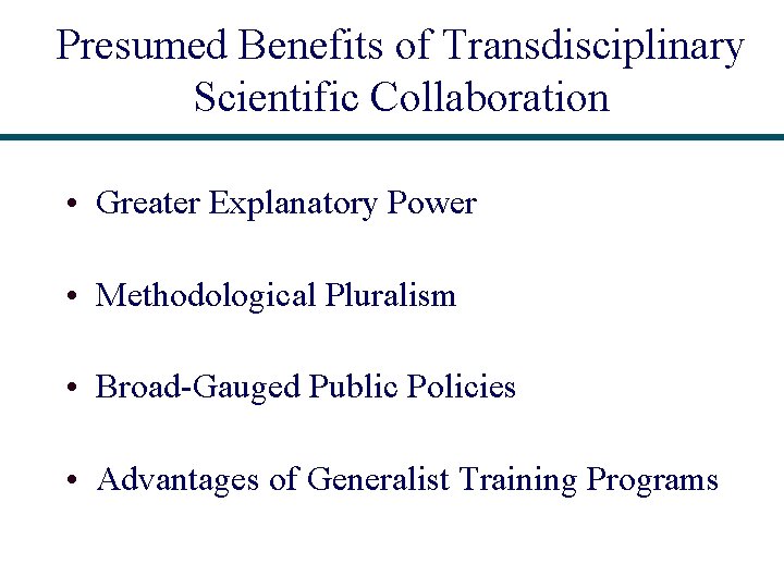 Presumed Benefits of Transdisciplinary Scientific Collaboration • Greater Explanatory Power • Methodological Pluralism •