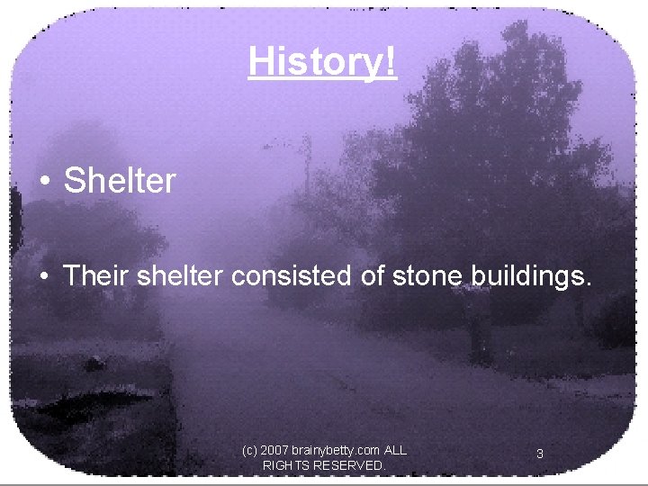 History! • Shelter • Their shelter consisted of stone buildings. (c) 2007 brainybetty. com