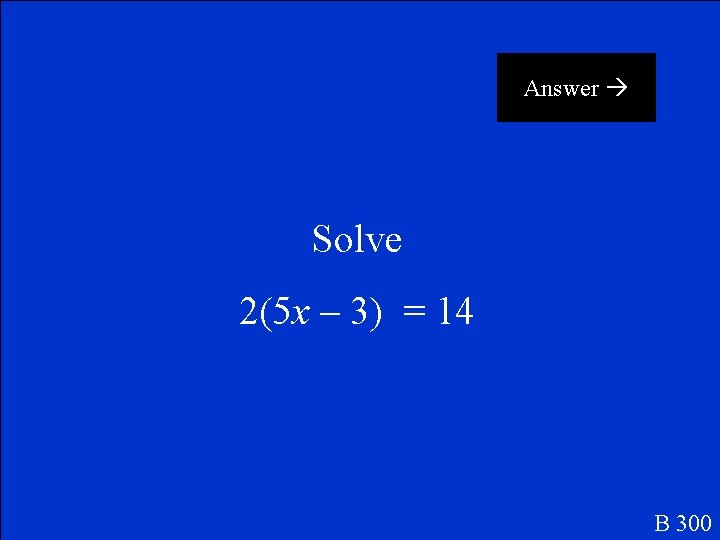 Answer Solve 2(5 x – 3) = 14 B 300 