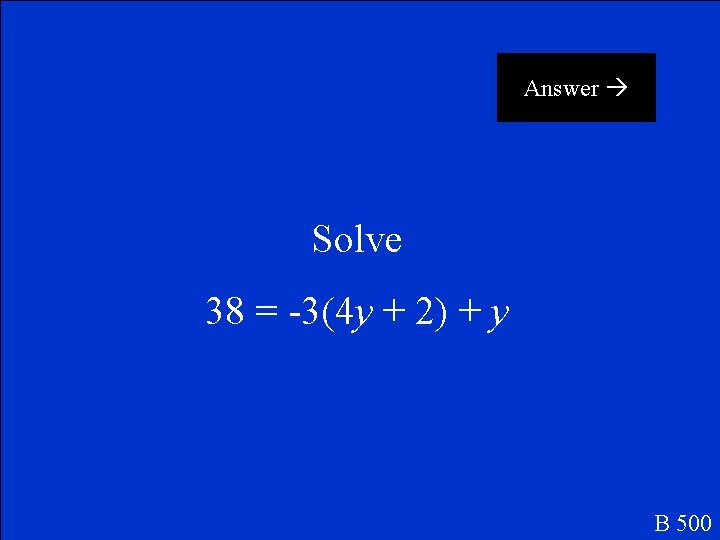 Answer Solve 38 = -3(4 y + 2) + y B 500 