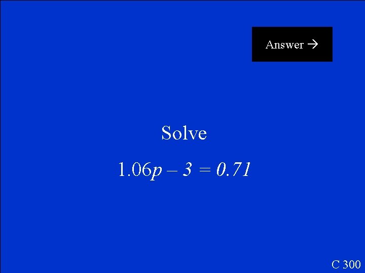 Answer Solve 1. 06 p – 3 = 0. 71 C 300 