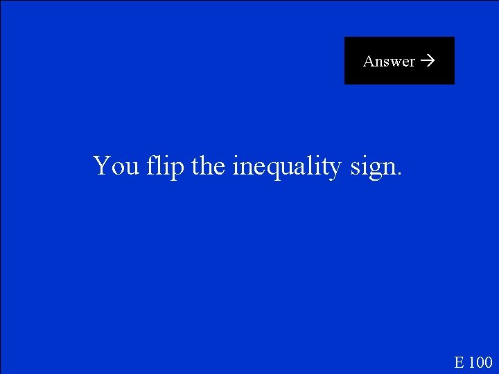 Answer You flip the inequality sign. E 100 