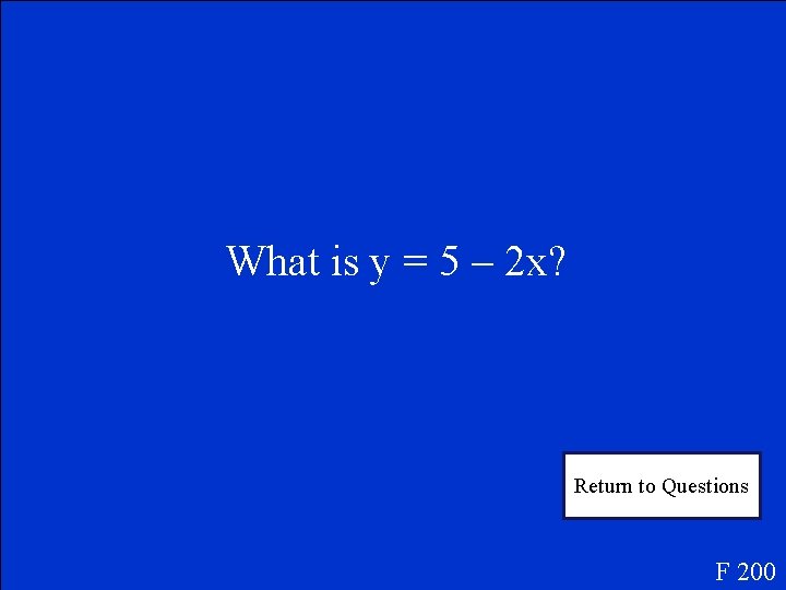 What is y = 5 – 2 x? Return to Questions F 200 