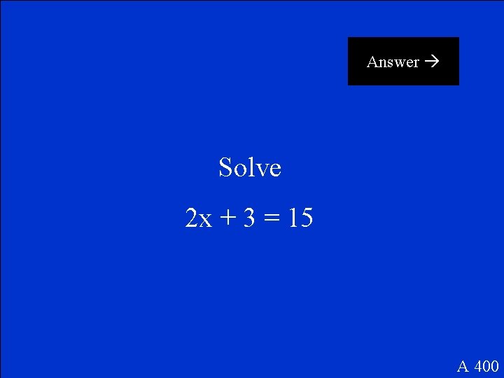 Answer Solve 2 x + 3 = 15 A 400 
