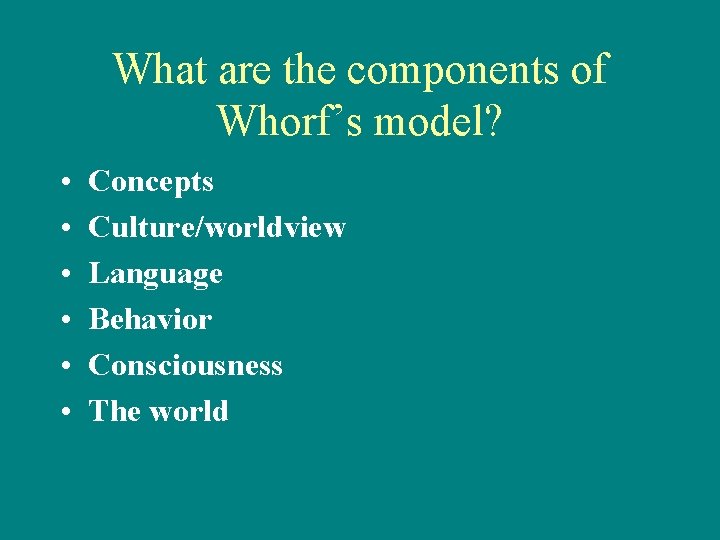 What are the components of Whorf’s model? • • • Concepts Culture/worldview Language Behavior