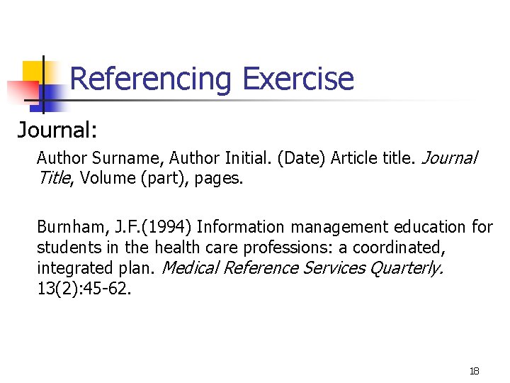 Referencing Exercise Journal: Author Surname, Author Initial. (Date) Article title. Journal Title, Volume (part),