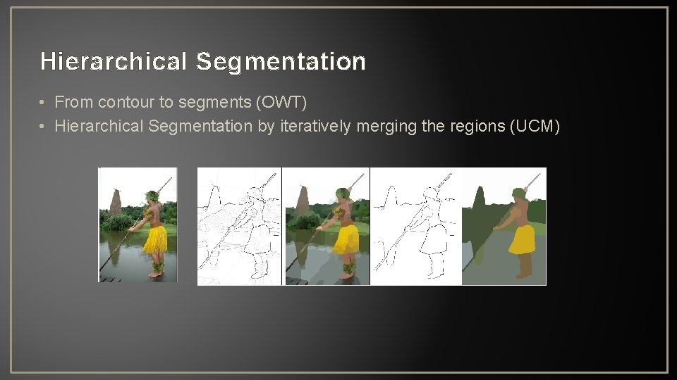 Hierarchical Segmentation • From contour to segments (OWT) • Hierarchical Segmentation by iteratively merging