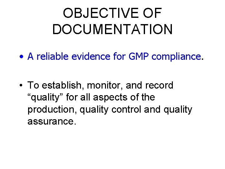 OBJECTIVE OF DOCUMENTATION • A reliable evidence for GMP compliance. • To establish, monitor,