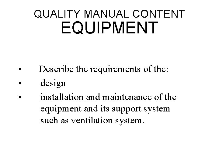 QUALITY MANUAL CONTENT EQUIPMENT • • • Describe the requirements of the: design installation