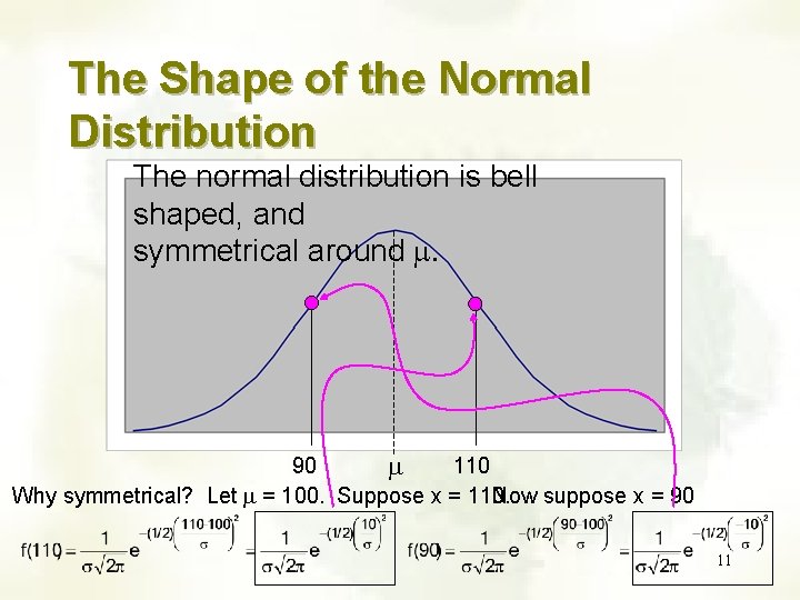 The Shape of the Normal Distribution The normal distribution is bell shaped, and symmetrical The Shape of the Normal Distribution The normal distribution is bell shaped, and symmetrical