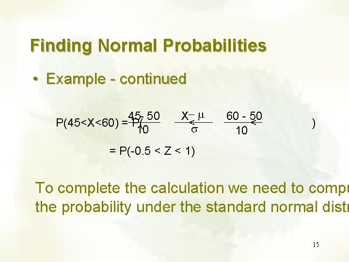 Finding Normal Probabilities • Example - continued 45 - 50 P(45<X<60) = P( 10 Finding Normal Probabilities • Example - continued 45 - 50 P(45<X<60) = P( 10