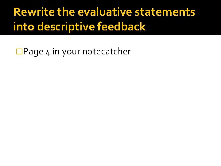 Rewrite the evaluative statements into descriptive feedback �Page 4 in your notecatcher 