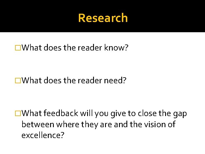 Research �What does the reader know? �What does the reader need? �What feedback will