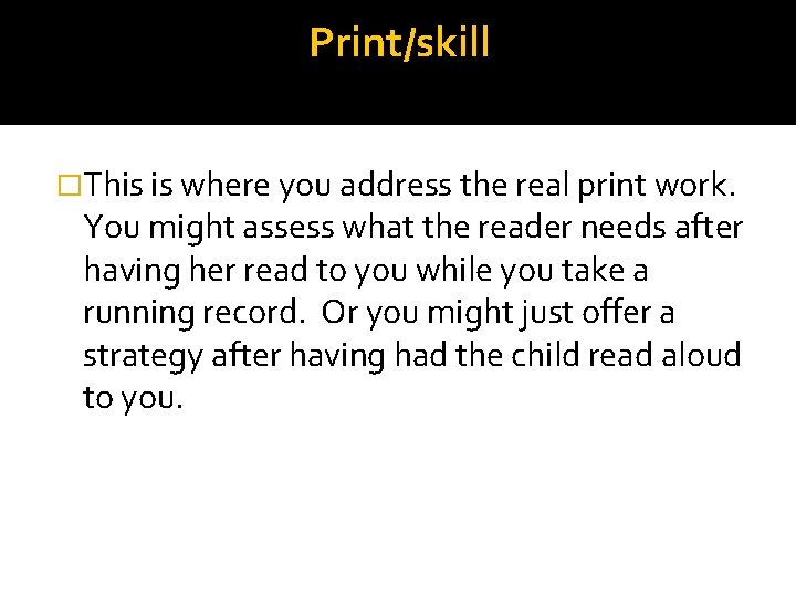 Print/skill �This is where you address the real print work. You might assess what