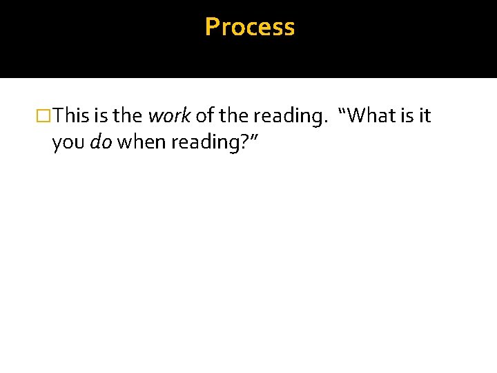 Process �This is the work of the reading. you do when reading? ” “What
