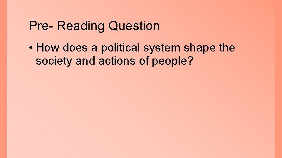 Pre- Reading Question • How does a political system shape the society and actions