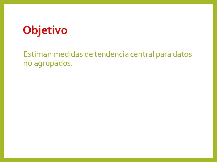 Objetivo Estiman medidas de tendencia central para datos no agrupados. 