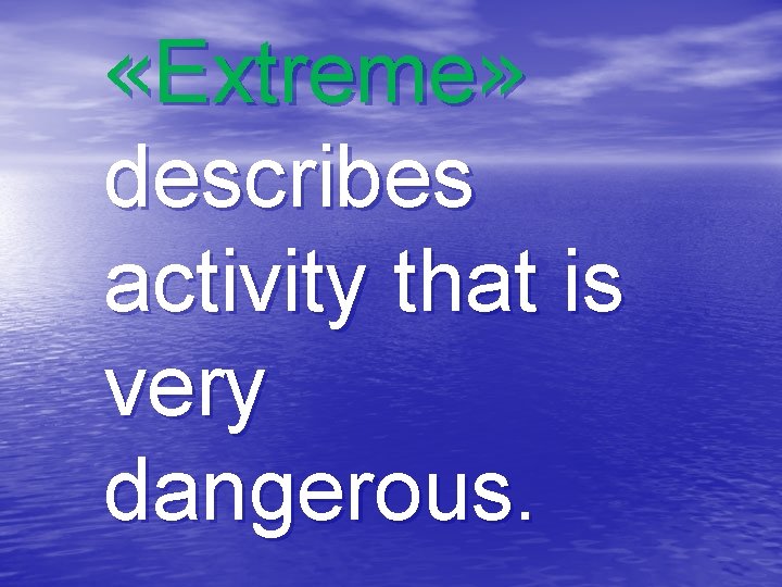  «Extreme» describes activity that is very dangerous. 