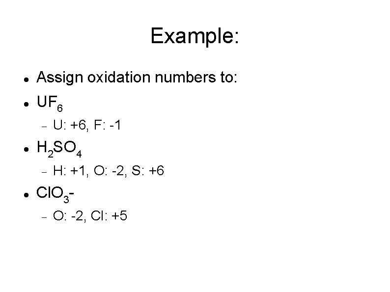 Example: Assign oxidation numbers to: UF 6 H 2 SO 4 U: +6, F: