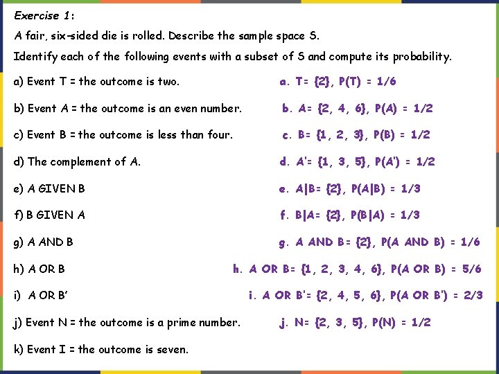 Exercise 1: A fair, six-sided die is rolled. Describe the sample space S. Identify