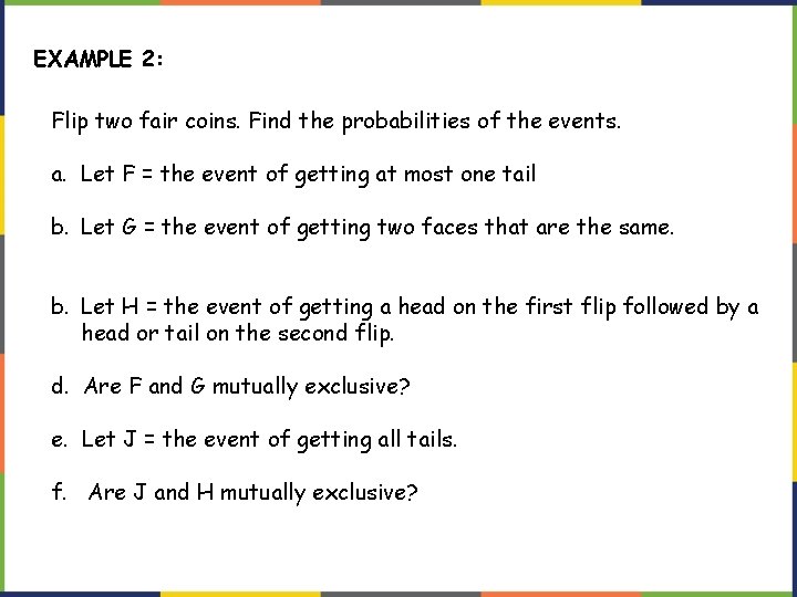 EXAMPLE 2: Flip two fair coins. Find the probabilities of the events. a. Let