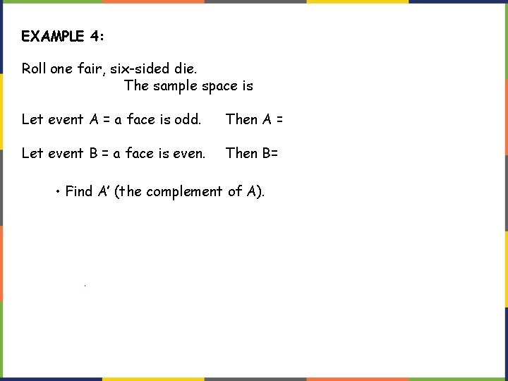 EXAMPLE 4: Roll one fair, six-sided die. The sample space is {1, 2, 3,