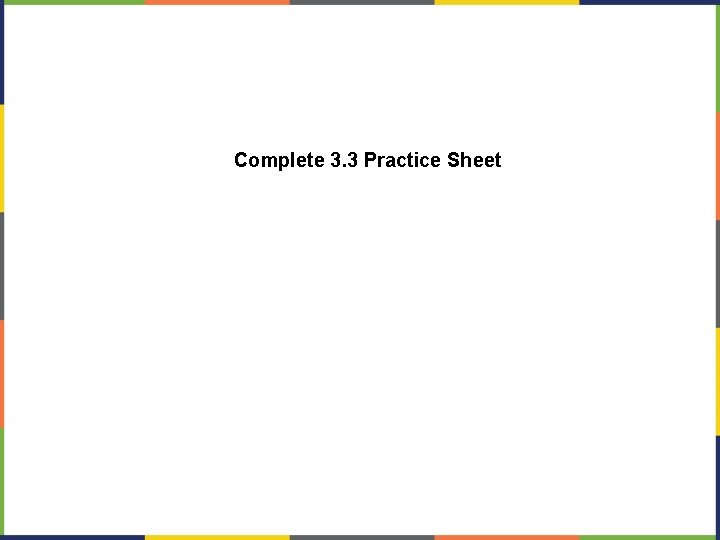 Complete 3. 3 Practice Sheet 
