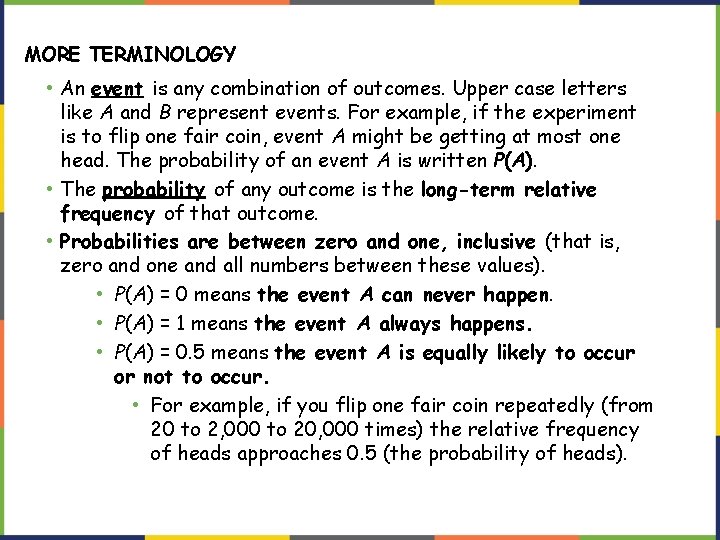 MORE TERMINOLOGY • An event is any combination of outcomes. Upper case letters like