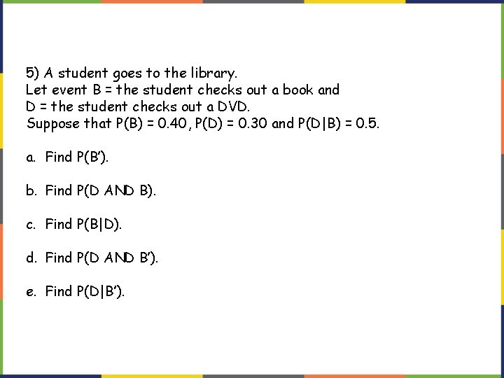 5) A student goes to the library. Let event B = the student checks
