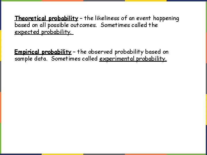 Theoretical probability – the likeliness of an event happening based on all possible outcomes.