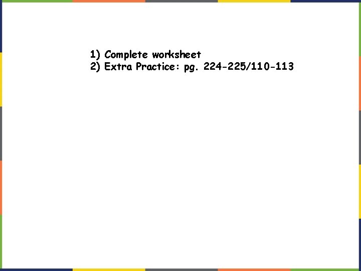 1) Complete worksheet 2) Extra Practice: pg. 224 -225/110 -113 