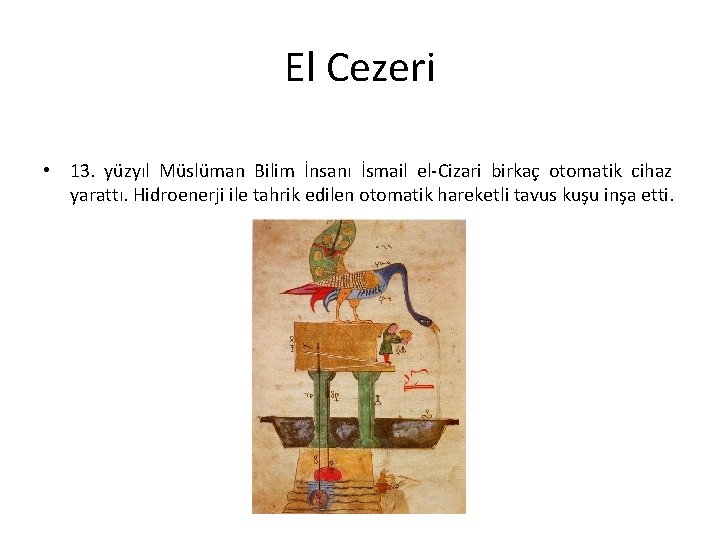 El Cezeri • 13. yüzyıl Müslüman Bilim İnsanı İsmail el-Cizari birkaç otomatik cihaz yarattı.