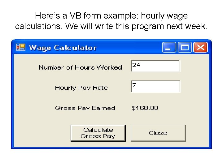 Here’s a VB form example: hourly wage calculations. We will write this program next