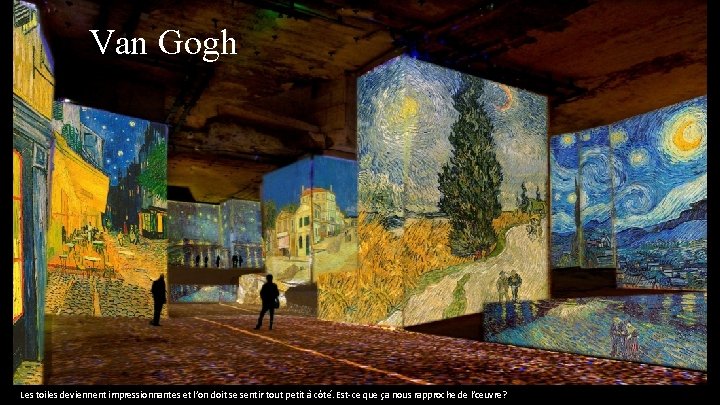 Van Gogh Les toiles deviennent impressionnantes et l’on doit se sentir tout petit à