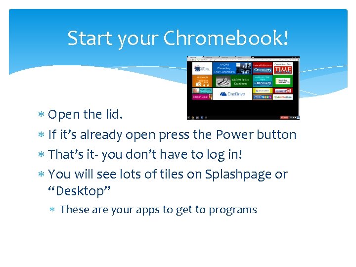 Start your Chromebook! Open the lid. If it’s already open press the Power button