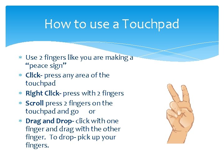 How to use a Touchpad Use 2 fingers like you are making a “peace